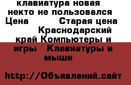 клавиатура новая    некто не пользовался › Цена ­ 200 › Старая цена ­ 200 - Краснодарский край Компьютеры и игры » Клавиатуры и мыши   